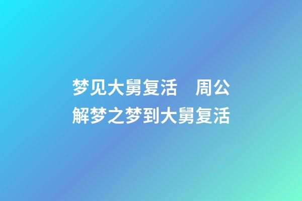 梦见大舅复活　周公解梦之梦到大舅复活